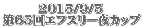 　　　2015/9/5 第65回エフスリー夜カップ 