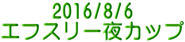 2016/8/6 エフスリー夜カップ 