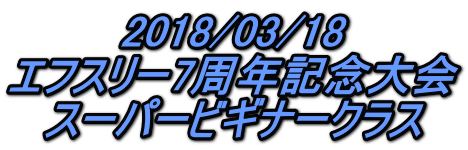 2018/03/18 エフスリー7周年記念大会 スーパービギナークラス 
