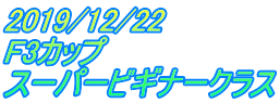 2019/12/22 F3カップ スーパービギナークラス