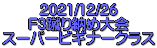 2021/12/26 F3蹴り納め大会 スーパービギナークラス