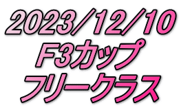 2023/12/10 F3カップ フリークラス