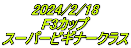2024/2/18 F3カップ スーパービギナークラス