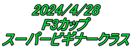 2024/4/28 F3カップ スーパービギナークラス