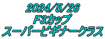 2024/5/26 F3カップ スーパービギナークラス