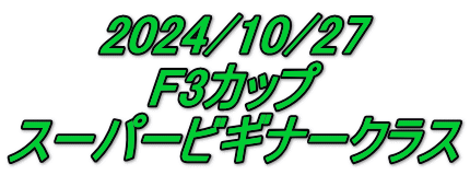 2024/10/27 F3カップ スーパービギナークラス