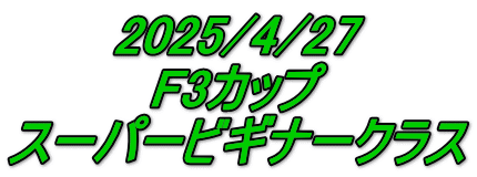 2025/4/27 F3カップ スーパービギナークラス