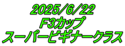 2025/6/22 F3カップ スーパービギナークラス