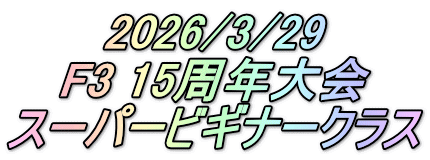 2026/3/29 F3 15周年大会 スーパービギナークラス