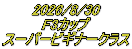 2026/8/30 F3カップ スーパービギナークラス