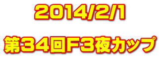 2014/2/1  第34回F3夜カップ 