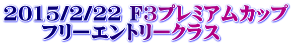 2015/2/22 F3プレミアムカップ 　　フリーエントリークラス 