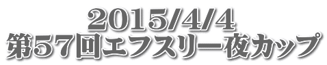 　　　2015/4/4 第57回エフスリー夜カップ 