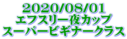 2020/08/01 エフスリー夜カップ スーパービギナークラス